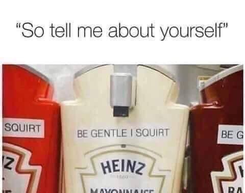 mayonnaise squirting - "So tell me about yourself" Squirt Be Gentle I Squirt Be G Heinz Ra