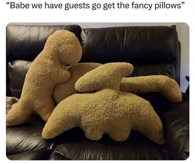 dino nugget pillow meme - "Babe we have guests go get the fancy pillows"