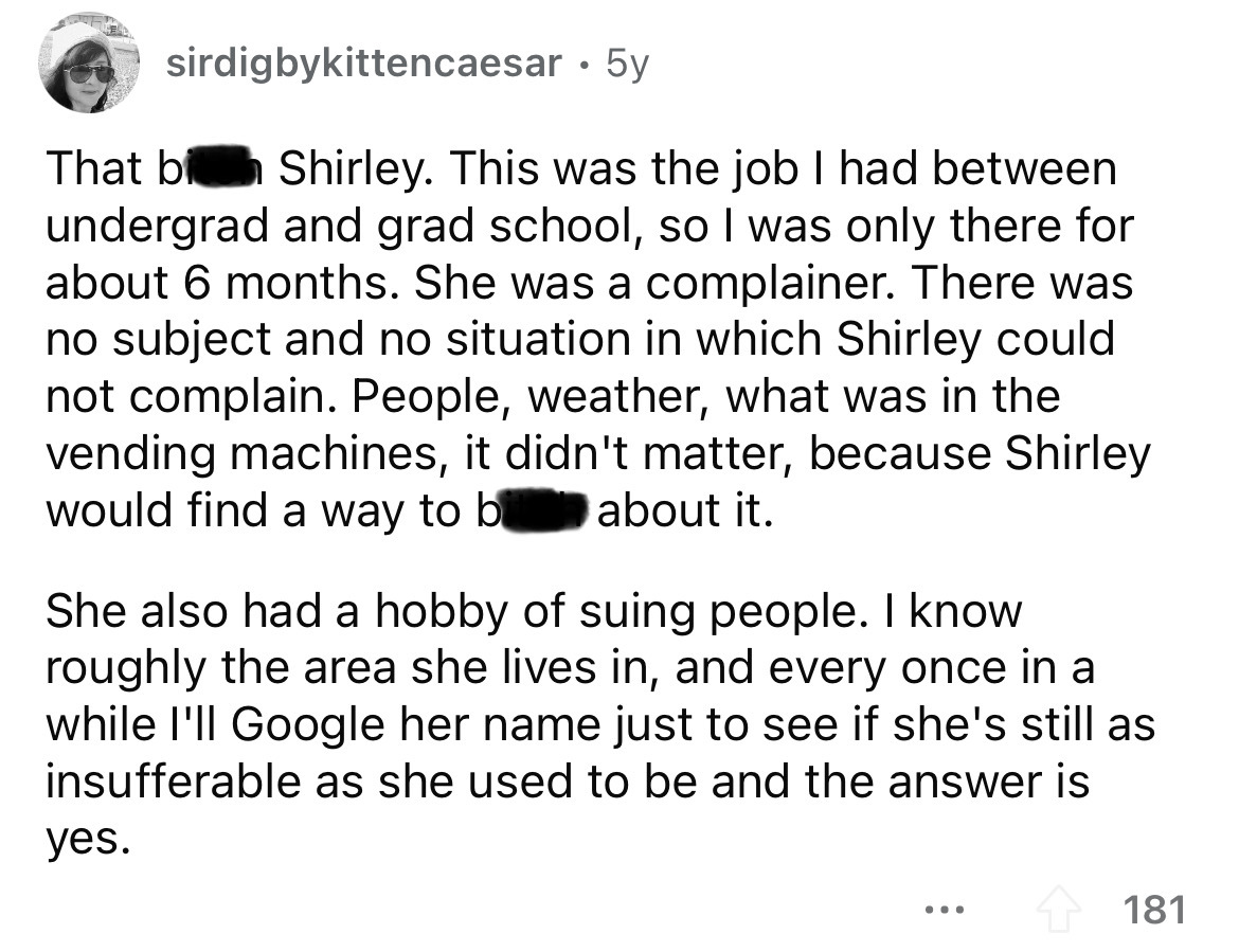 screenshot - sirdigbykittencaesar 5y . That bi Shirley. This was the job I had between undergrad and grad school, so I was only there for about 6 months. She was a complainer. There was no subject and no situation in which Shirley could not complain. Peop