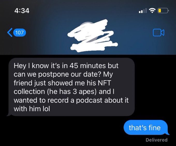 screenshot - 107 Hey I know it's in 45 minutes but can we postpone our date? My friend just showed me his Nft collection he has 3 apes and I wanted to record a podcast about it with him lol that's fine Delivered