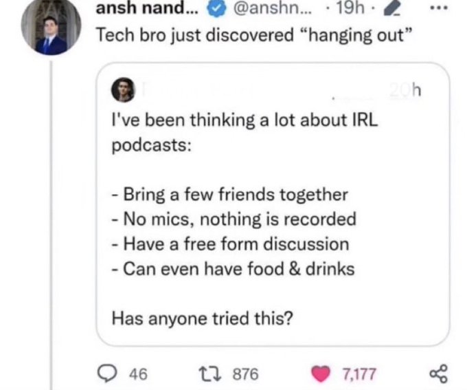 screenshot - ansh nand... ... .19h. Tech bro just discovered "hanging out" 20h I've been thinking a lot about Irl podcasts Bring a few friends together No mics, nothing is recorded Have a free form discussion Can even have food & drinks Has anyone tried t