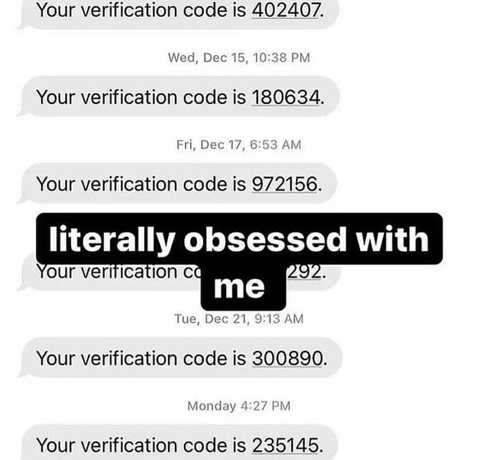 screenshot - Your verification code is 402407. Wed, Dec 15, Your verification code is 180634. Fri, Dec 17, Your verification code is 972156. literally obsessed with Your verification co 292. me Tue, Dec 21, Your verification code is 300890. Monday Your ve