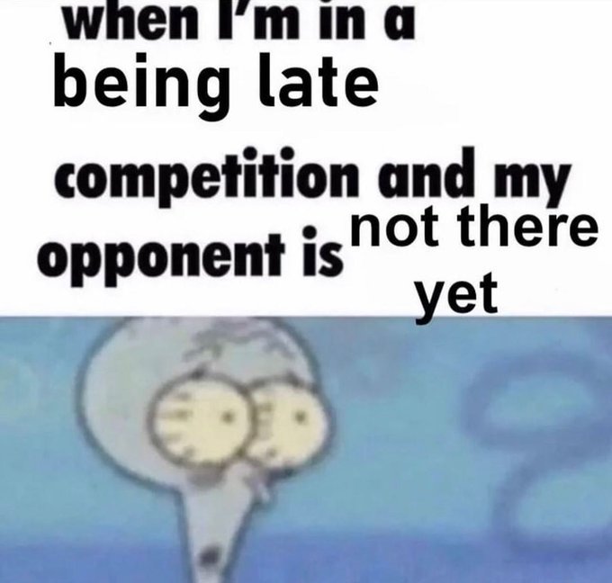 i m in a being late competition - when I'm in a being late competition and my opponent is not there yet