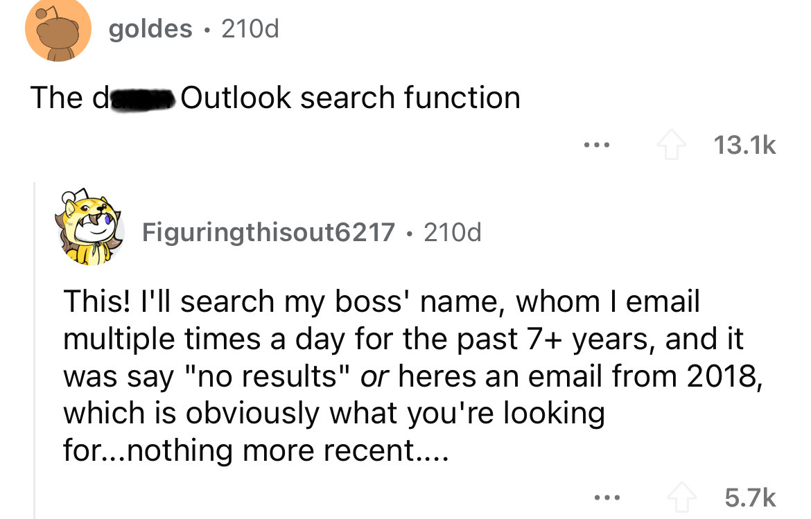 screenshot - goldes 210d The d Outlook search function Figuringthisout6217 210d This! I'll search my boss' name, whom I email multiple times a day for the past 7 years, and it was say "no results" or heres an email from 2018, which is obviously what you'r