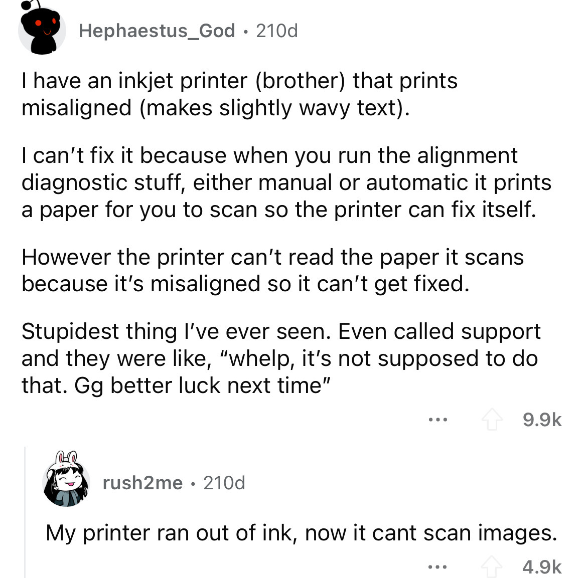number - Hephaestus_God 210d . I have an inkjet printer brother that prints misaligned makes slightly wavy text. I can't fix it because when you run the alignment diagnostic stuff, either manual or automatic it prints a paper for you to scan so the printe