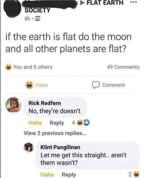 do the moon and all other planets - Flat Earth Society 8h if the earth is flat do the moon and all other planets are flat? You and 5 others 49 Haha Comment Rick Redfern No, they're doesn't Haha 4 View 2 previous replies... Klint Pangilinan Let me get this