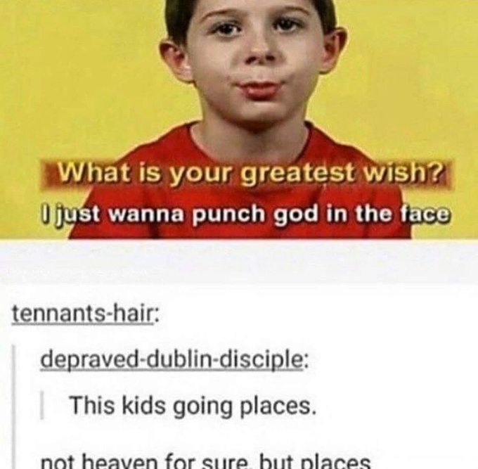 boy - What is your greatest wish? I just wanna punch god in the face tennantshair depraveddublindisciple This kids going places. not heaven for sure, but places