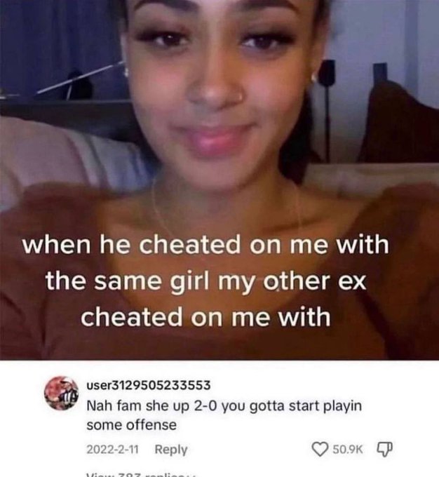 selfie - when he cheated on me with the same girl my other ex cheated on me with user3129505233553 Nah fam she up 20 you gotta start playin some offense 2022211 View 707