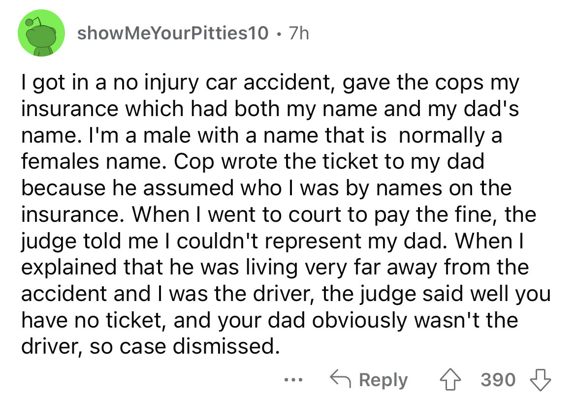 screenshot - showMeYourPitties10 7h I got in a no injury car accident, gave the cops my insurance which had both my name and my dad's name. I'm a male with a name that is normally a females name. Cop wrote the ticket to my dad because he assumed who I was