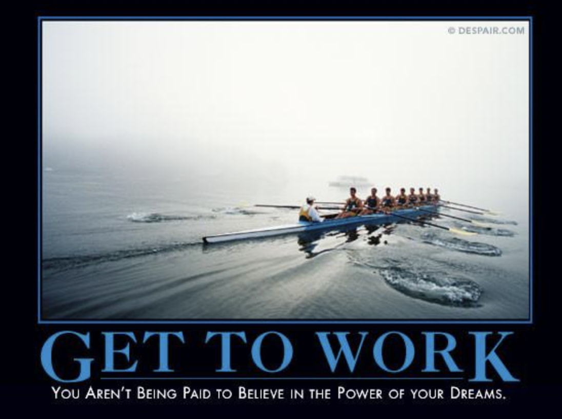 demotivational quotes work - Despair.Com Get To Work You Aren'T Being Paid To Believe In The Power Of Your Dreams.