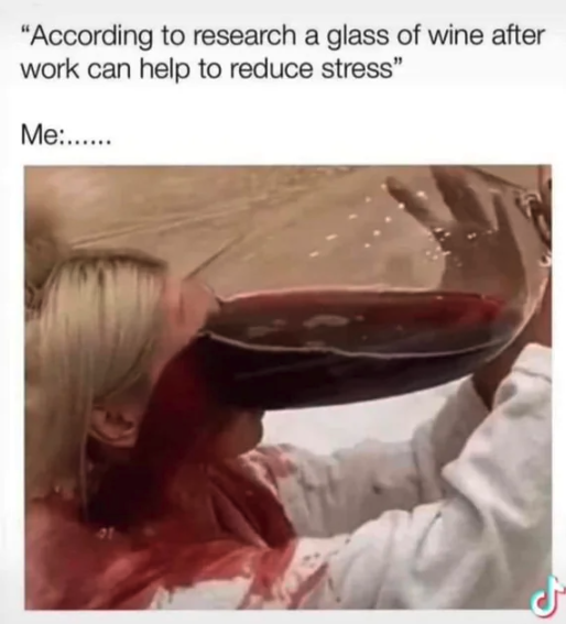 according to research a glass of wine after work can help to reduce stress - "According to research a glass of wine after work can help to reduce stress" Me......