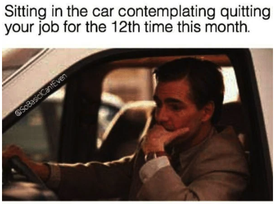 quitting job meme - Sitting in the car contemplating quitting your job for the 12th time this month. SoBasicCantEven