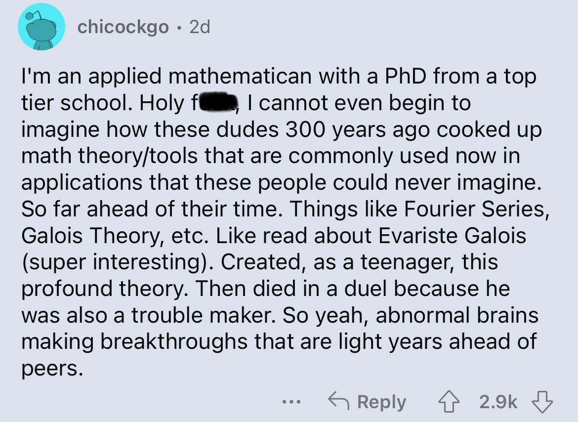 screenshot - chicockgo 2d I'm an applied mathematican with a PhD from a top tier school. Holy f, I cannot even begin to imagine how these dudes 300 years ago cooked up math theorytools that are commonly used now in applications that these people could nev