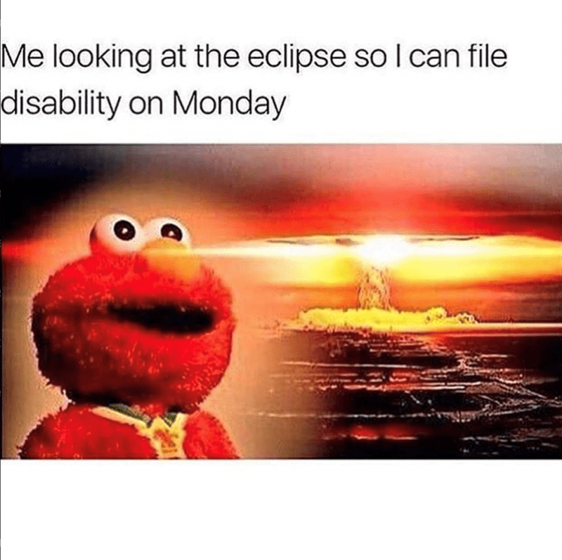 solar eclipse memes - Me looking at the eclipse so I can file disability on Monday
