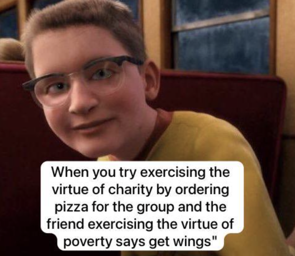 cursed profile - When you try exercising the virtue of charity by ordering pizza for the group and the friend exercising the virtue of poverty says get wings"