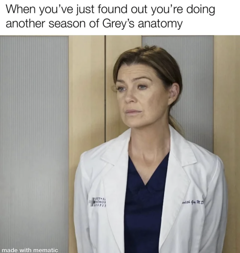 When you've just found out you're doing another season of Grey's anatomy made with mematic O Turis