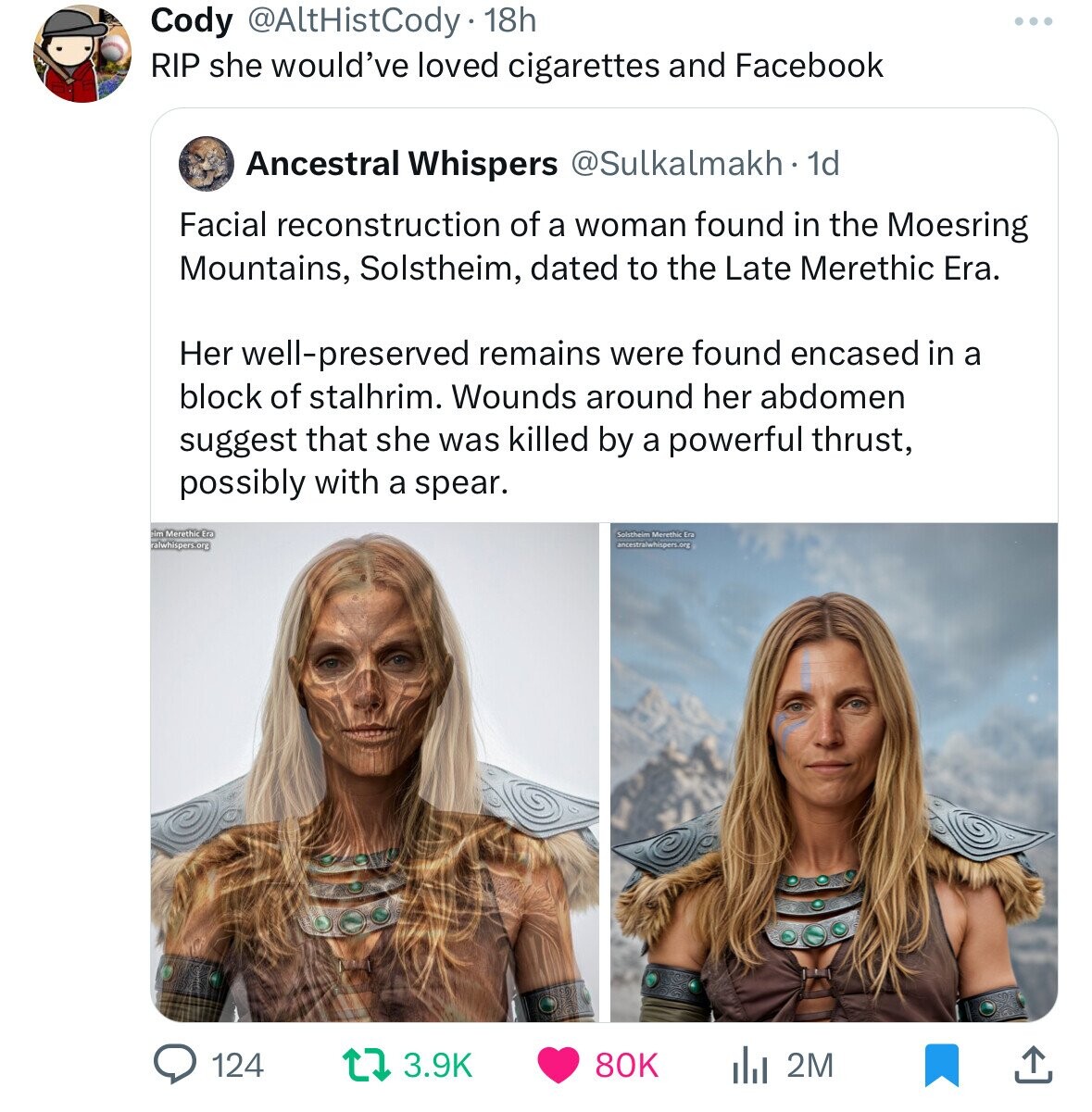 girl - Cody . 18h Rip she would've loved cigarettes and Facebook Ancestral Whispers . 1d Facial reconstruction of a woman found in the Moesring Mountains, Solstheim, dated to the Late Merethic Era. Her wellpreserved remains were found encased in a block o