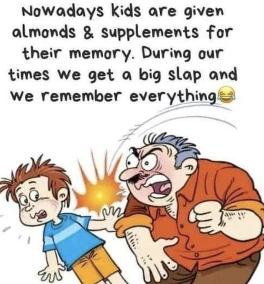 kids nowadays - Nowadays kids are given almonds & supplements for their memory. During our times we get a big slap and We remember everything