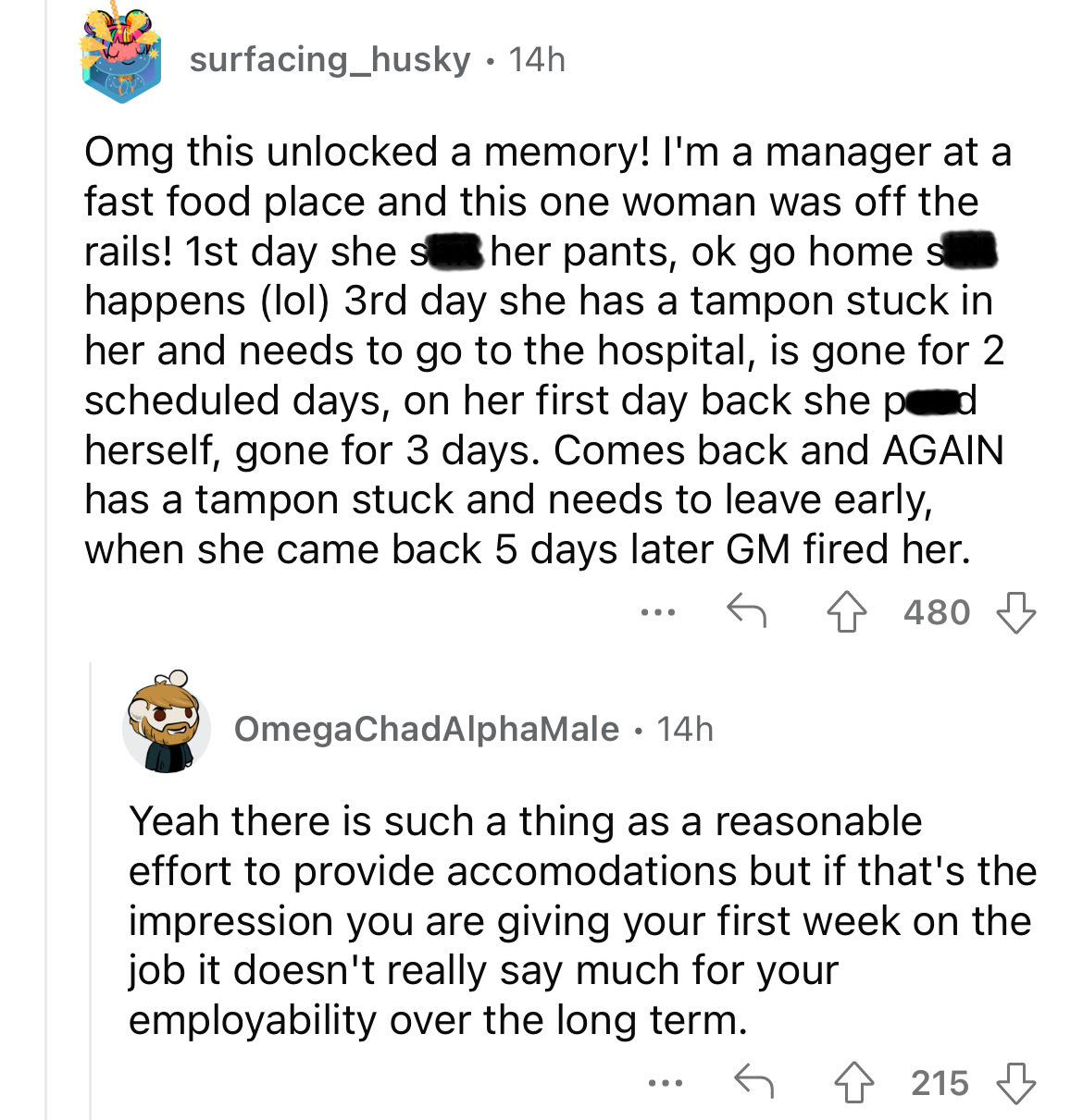 document - surfacing_husky 14h Omg this unlocked a memory! I'm a manager at a fast food place and this one woman was off the rails! 1st day she s her pants, ok go home s happens lol 3rd day she has a tampon stuck in her and needs to go to the hospital, is