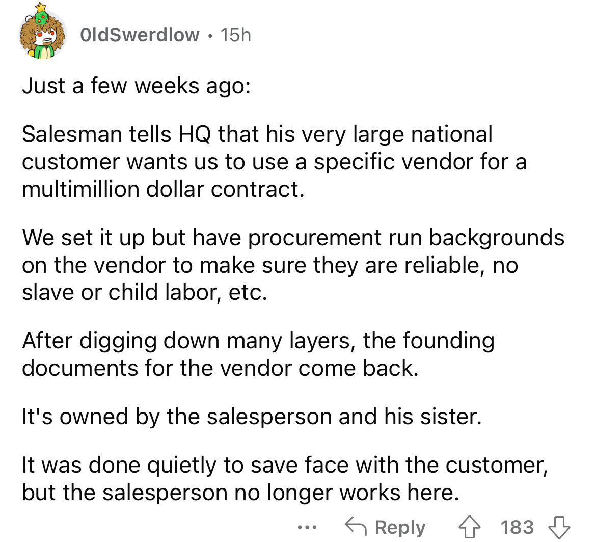 number - OldSwerdlow 15h Just a few weeks ago Salesman tells Hq that his very large national customer wants us to use a specific vendor for a multimillion dollar contract. We set it up but have procurement run backgrounds on the vendor to make sure they a