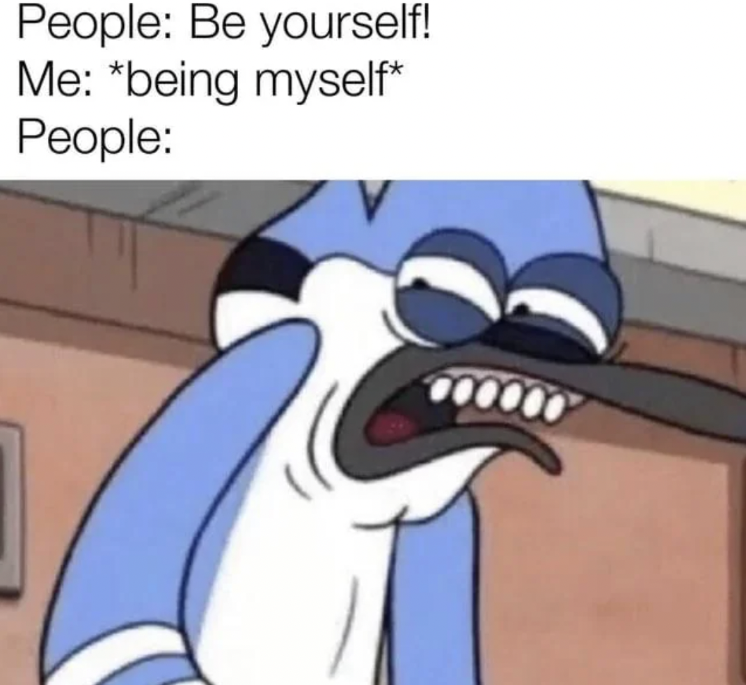 cartoon - People Be yourself! Me being myself People