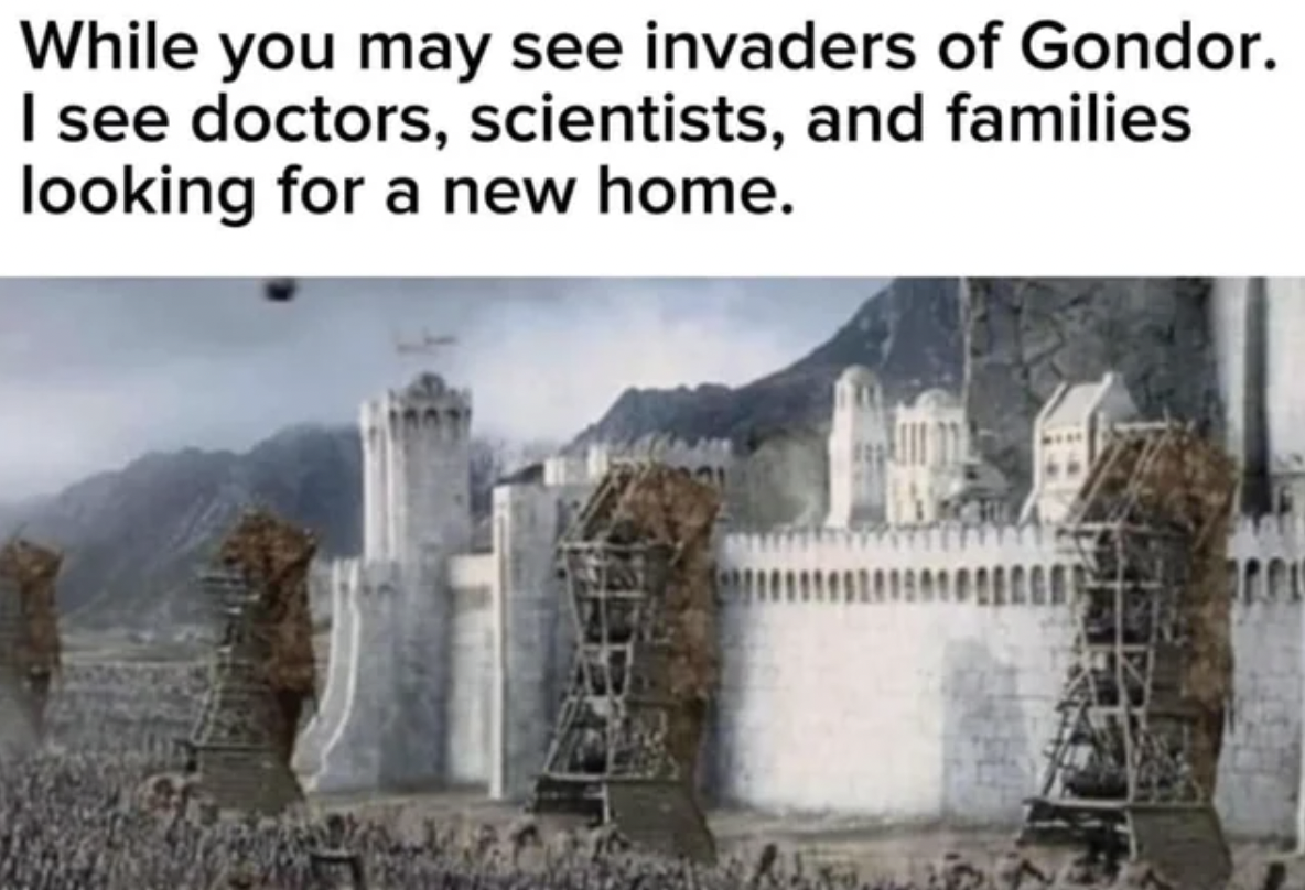 While you may see invaders of Gondor. I see doctors, scientists, and families looking for a new home.