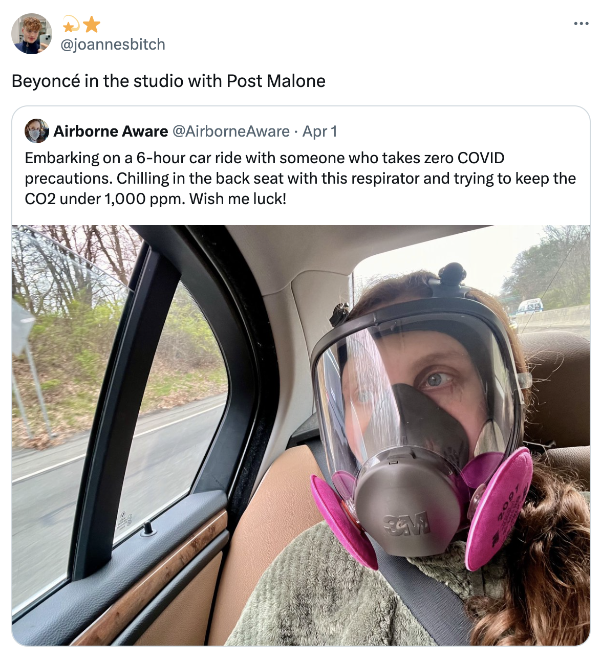 screenshot - Beyonc in the studio with Post Malone Airborne Aware Apr 1 Embarking on a 6hour car ride with someone who takes zero Covid precautions. Chilling in the back seat with this respirator and trying to keep the CO2 under 1,000 ppm. Wish me luck!