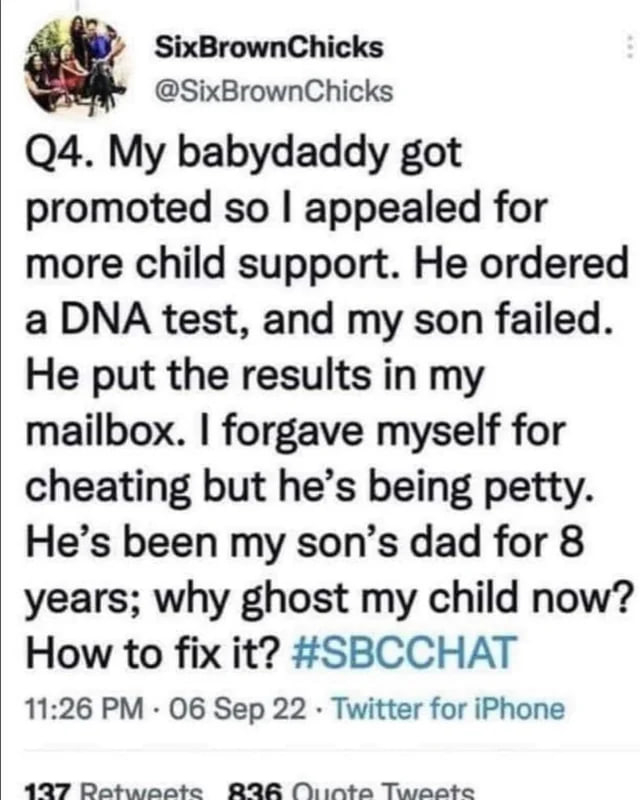 screenshot - SixBrownChicks Q4. My babydaddy got promoted so I appealed for more child support. He ordered a Dna test, and my son failed. He put the results in my mailbox. I forgave myself for cheating but he's being petty. He's been my son's dad for 8 ye