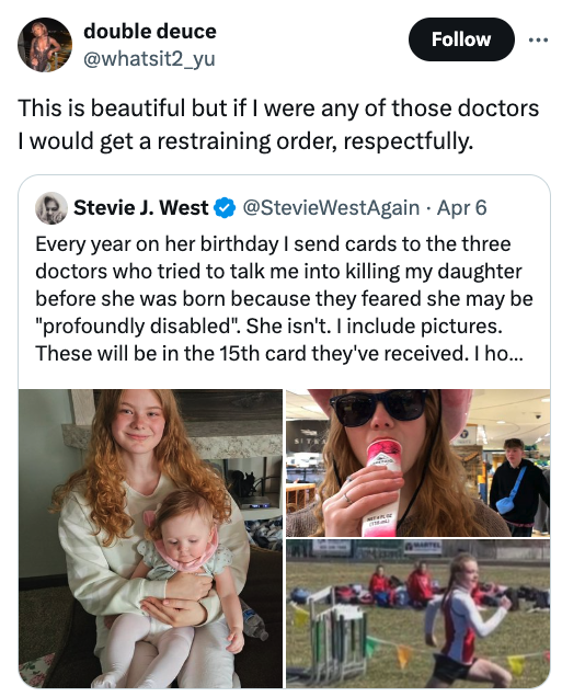toddler - double deuce This is beautiful but if I were any of those doctors I would get a restraining order, respectfully. Stevie J. West Apr 6 Every year on her birthday I send cards to the three doctors who tried to talk me into killing my daughter befo