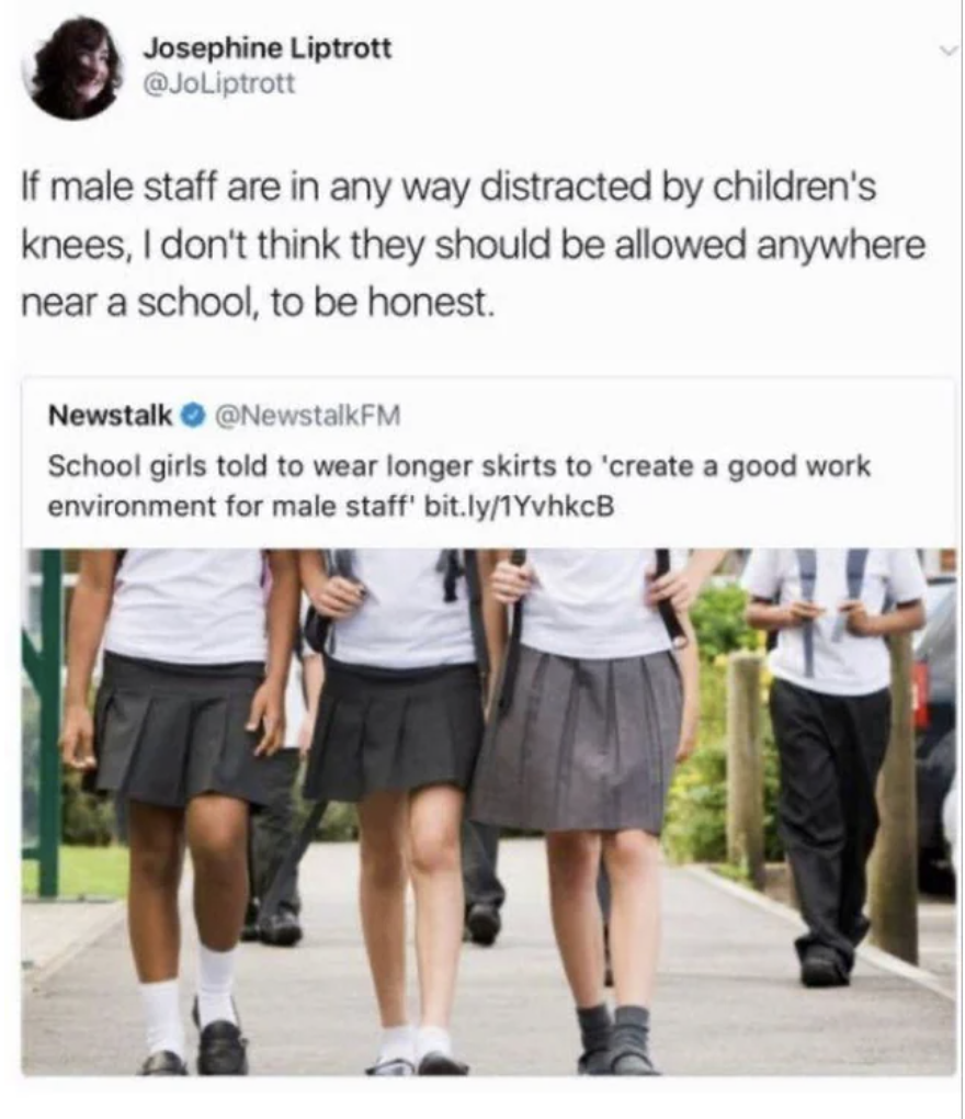 basic school uniforms - Josephine Liptrott If male staff are in any way distracted by children's knees, I don't think they should be allowed anywhere near a school, to be honest. Newstalk School girls told to wear longer skirts to 'create a good work envi