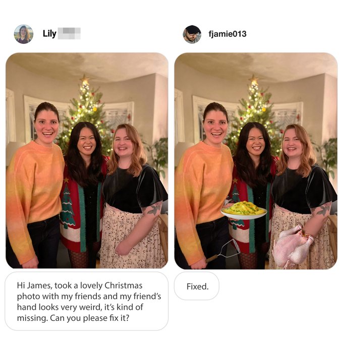 james fridman - Lily fjamie013 Hi James, took a lovely Christmas photo with my friends and my friend's hand looks very weird, it's kind of missing. Can you please fix it? Fixed.