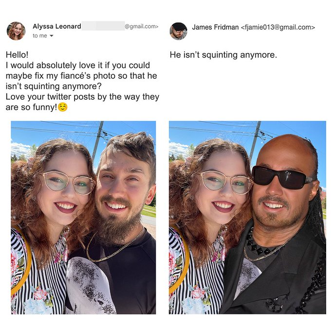 vacation - Hello! Alyssa Leonard to me .com> I would absolutely love it if you could maybe fix my fianc's photo so that he isn't squinting anymore? Love your twitter posts by the way they are so funny! James Fridman  He isn't squinting anymore.