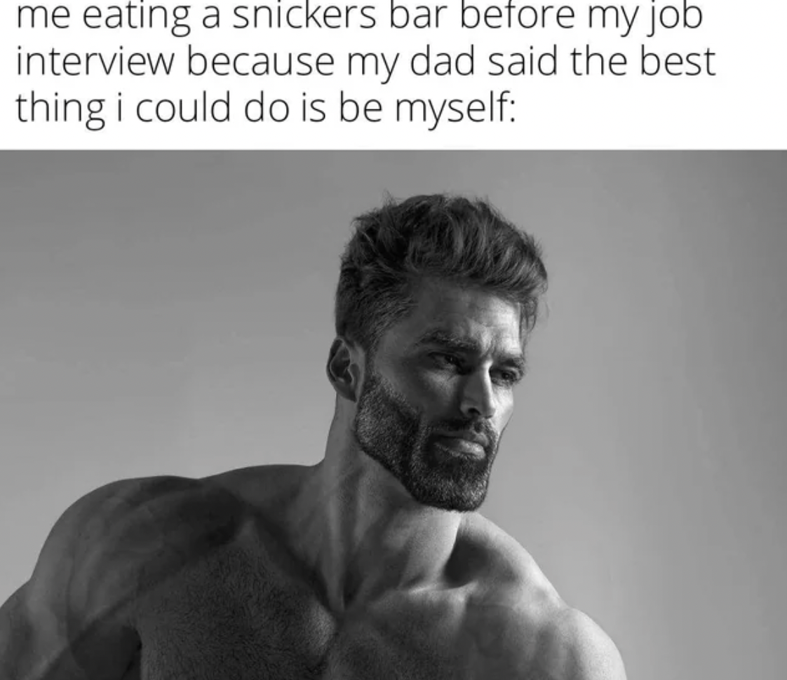 giga chad - me eating a snickers bar before my job interview because my dad said the best thing i could do is be myself