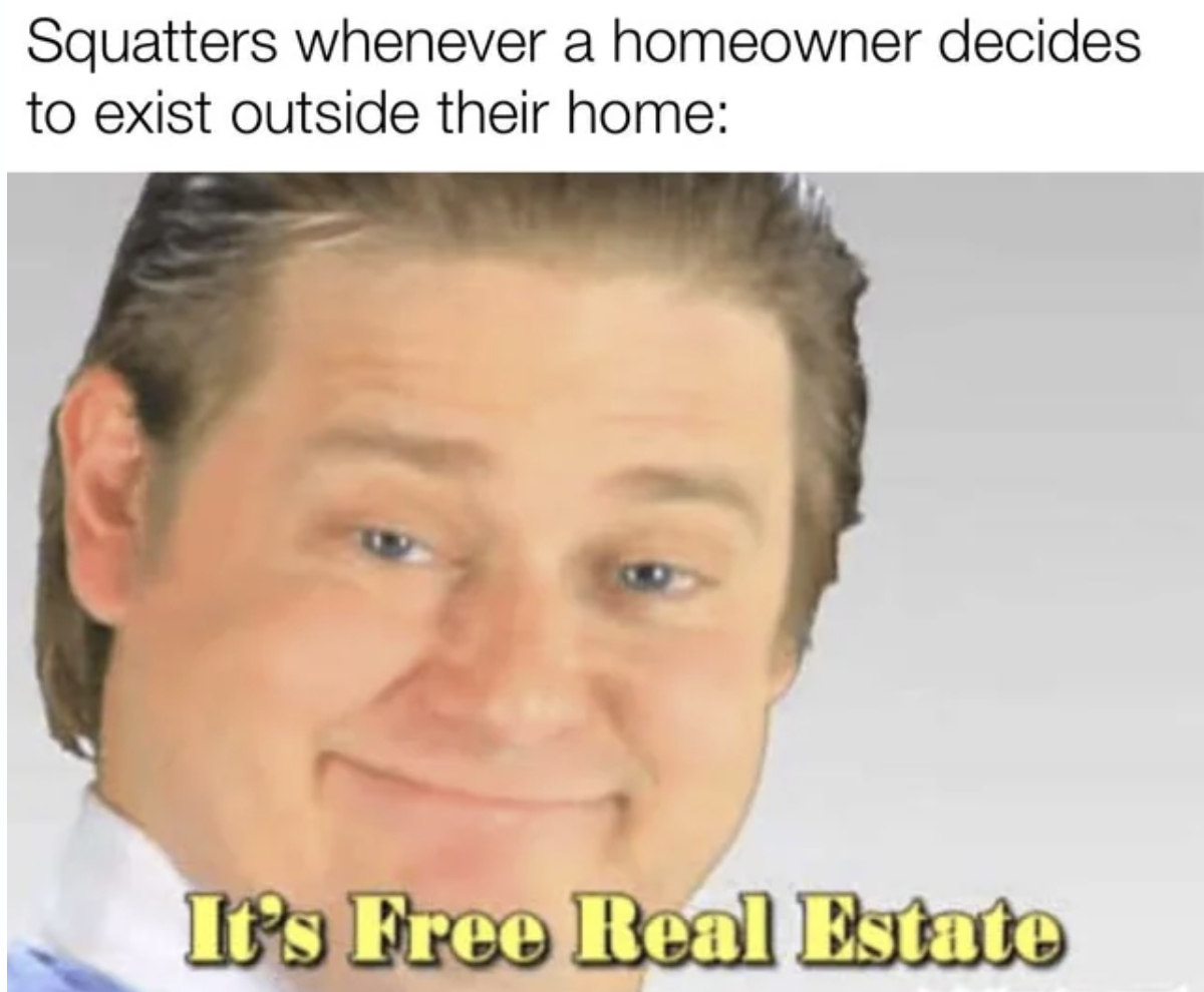 Meme - Squatters whenever a homeowner decides to exist outside their home It's Free Real Estate