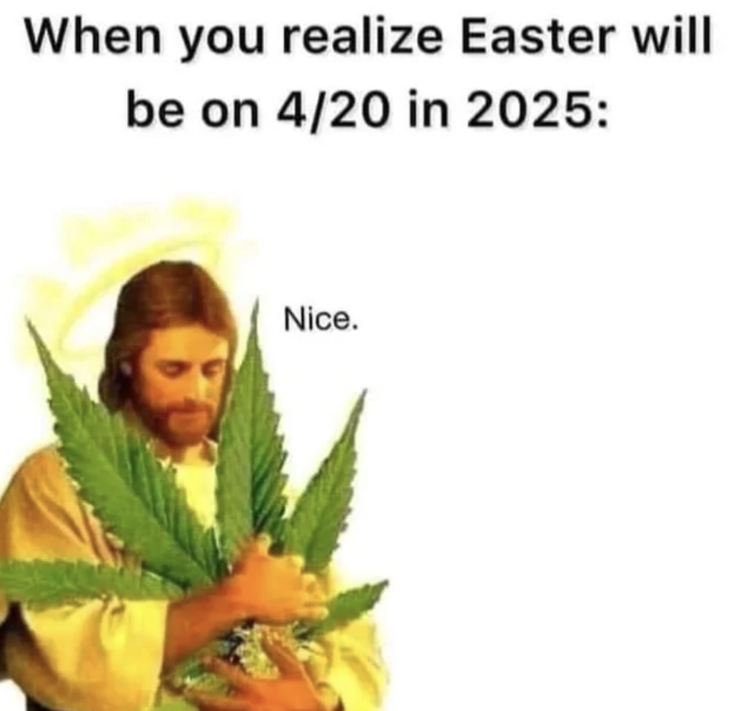 Internet meme - When you realize Easter will be on 420 in 2025 Nice.