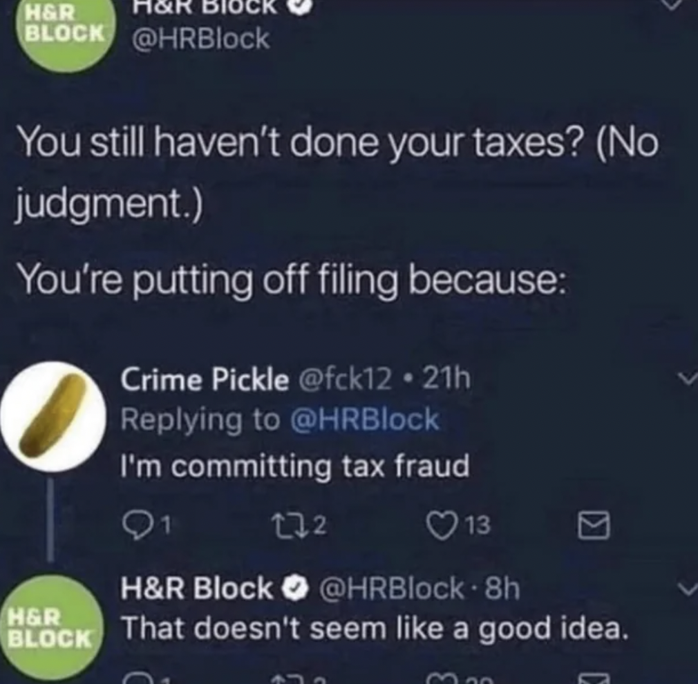 screenshot - H&R Block You still haven't done your taxes? No judgment. You're putting off filing because Crime Pickle .21h I'm committing tax fraud 132 13 H&R Block H&R Block 8h That doesn't seem a good idea. 300