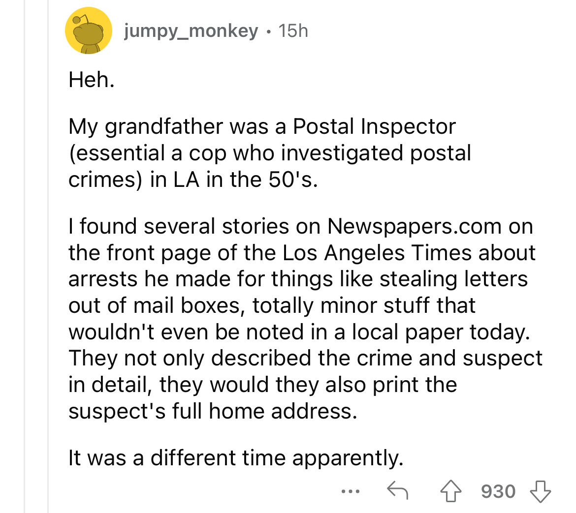 screenshot - Heh. jumpy_monkey 15h . My grandfather was a Postal Inspector essential a cop who investigated postal crimes in La in the 50's. I found several stories on Newspapers.com on the front page of the Los Angeles Times about arrests he made for thi