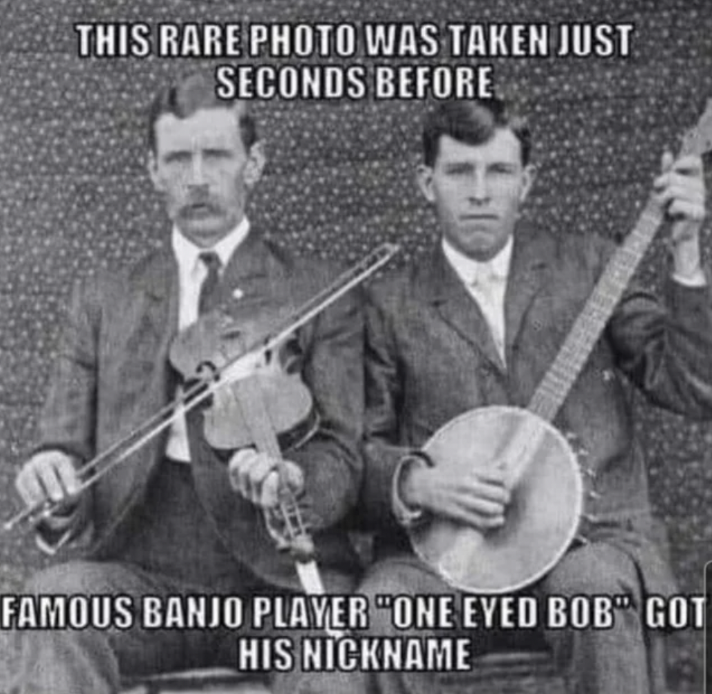 one eyed bob meme - This Rare Photo Was Taken Just Seconds Before H Famous Banjo Player One Eyed Bob Got His Nickname
