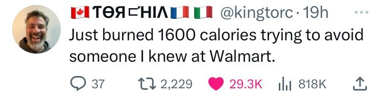 colorfulness - 19h Just burned 1600 calories trying to avoid someone I knew at Walmart. 37 12,229 1