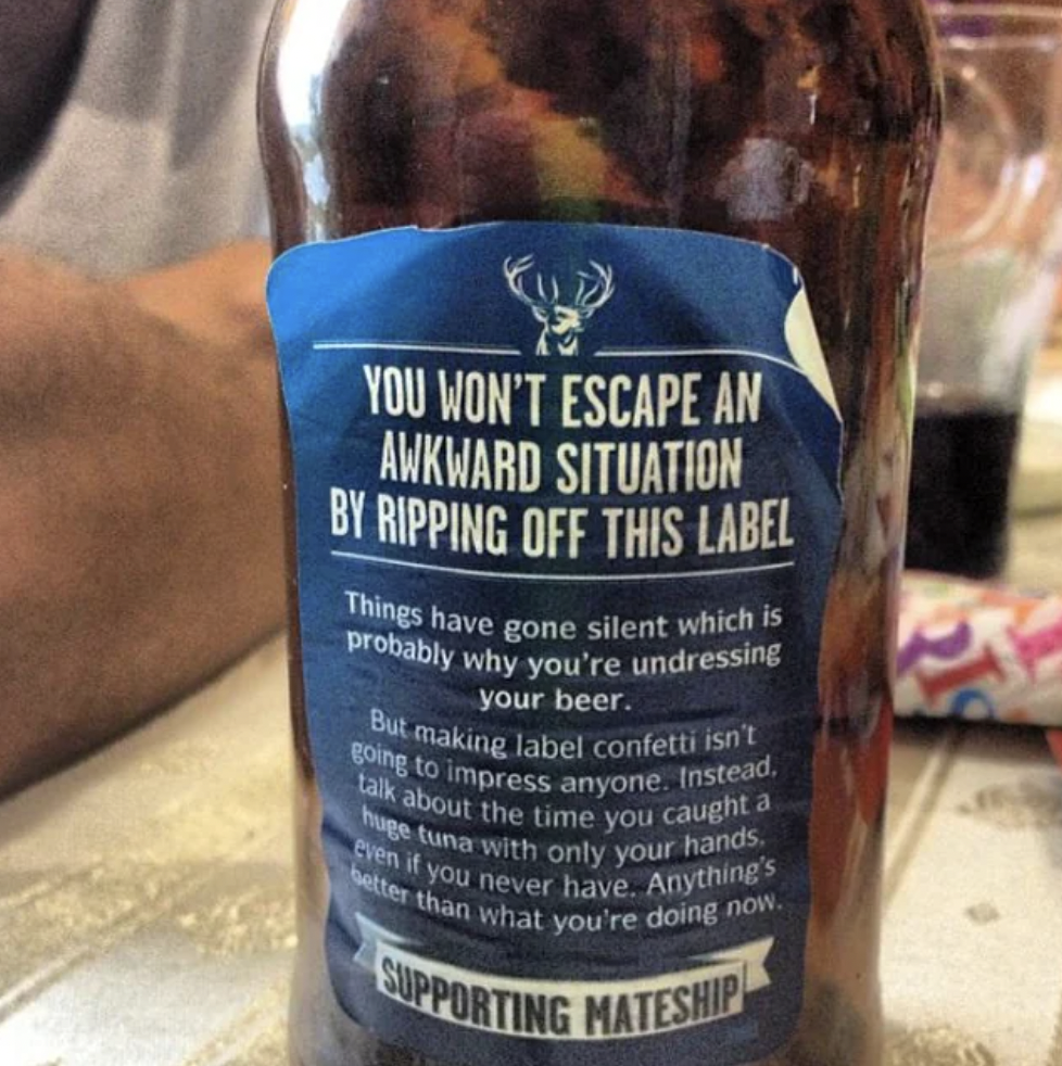 Beer - You Won'T Escape An Awkward Situation By Ripping Off This Label Things have gone silent which is probably why you're undressing your beer. But making label confetti isn't going to impress anyone. Instead. talk about the time you caught a huge tuna 