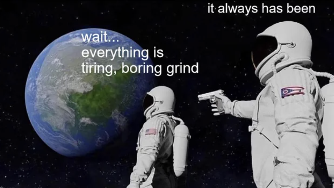earth - wait... everything is tiring, boring grind it always has been
