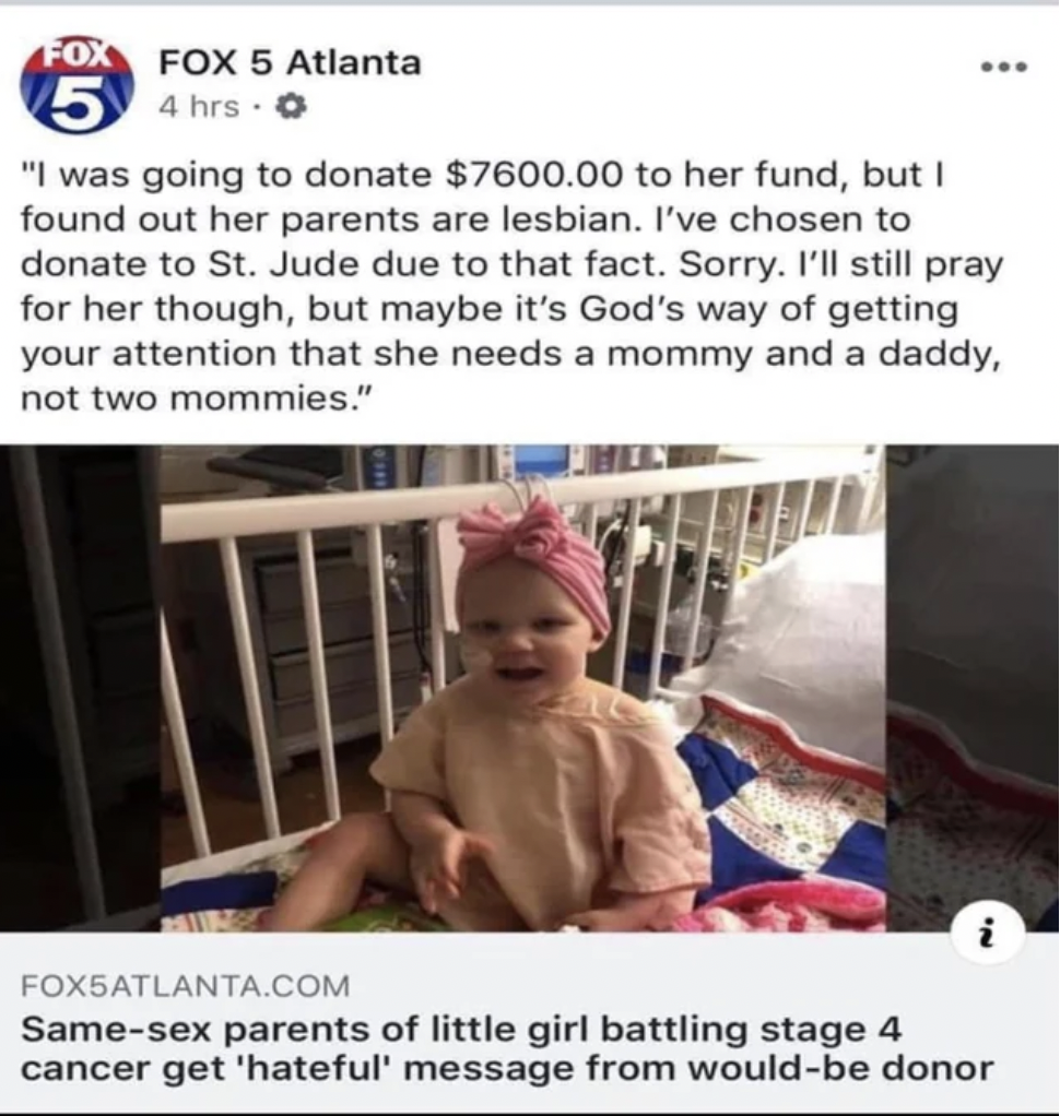 photo caption - Fox Fox 5 Atlanta 54 hrs "I was going to donate $7600.00 to her fund, but I found out her parents are lesbian. I've chosen to donate to St. Jude due to that fact. Sorry. I'll still pray for her though, but maybe it's God's way of getting y