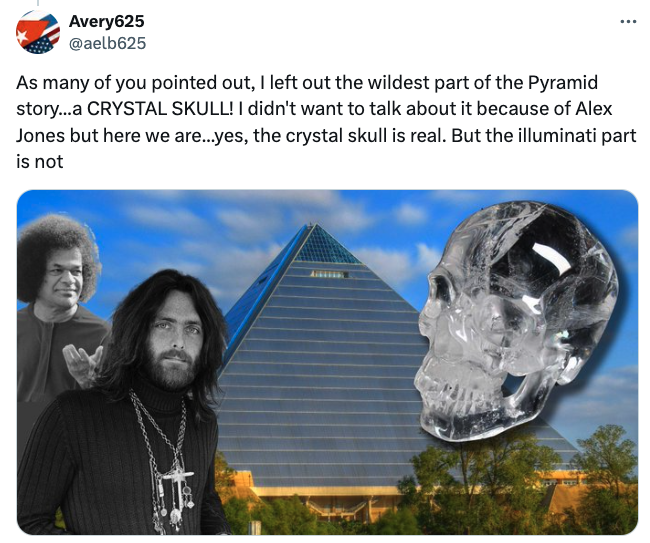 memphis pyramid crystal skull - Avery625 As many of you pointed out, I left out the wildest part of the Pyramid story...a Crystal Skull! I didn't want to talk about it because of Alex Jones but here we are...yes, the crystal skull is real. But the illumin