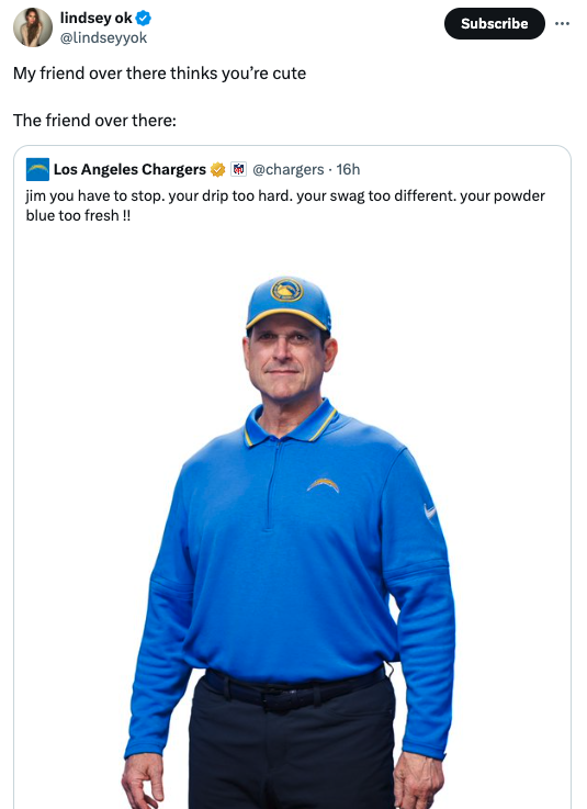 screenshot - lindsey ok My friend over there thinks you're cute The friend over there Los Angeles Chargers 16h Subscribe jim you have to stop. your drip too hard. your swag too different. your powder blue too fresh !!