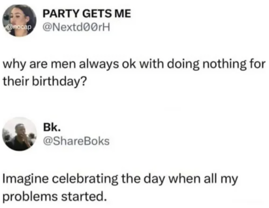 men always ok with doing nothing for their birthday - Party Gets Me why are men always ok with doing nothing for their birthday? Bk. Imagine celebrating the day when all my problems started.