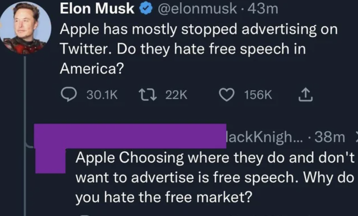 screenshot - Elon Musk . 43m Apple has mostly stopped advertising on Twitter. Do they hate free speech in America? 1 lackKnigh... 38m Apple Choosing where they do and don't want to advertise is free speech. Why do you hate the free market?