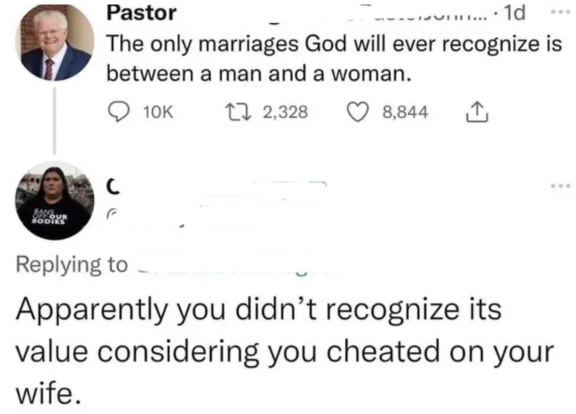 screenshot - Pastor .... 1d The only marriages God will ever recognize is between a man and a woman. C 10K 12,328 8,844 Apparently you didn't recognize its value considering you cheated on your wife.