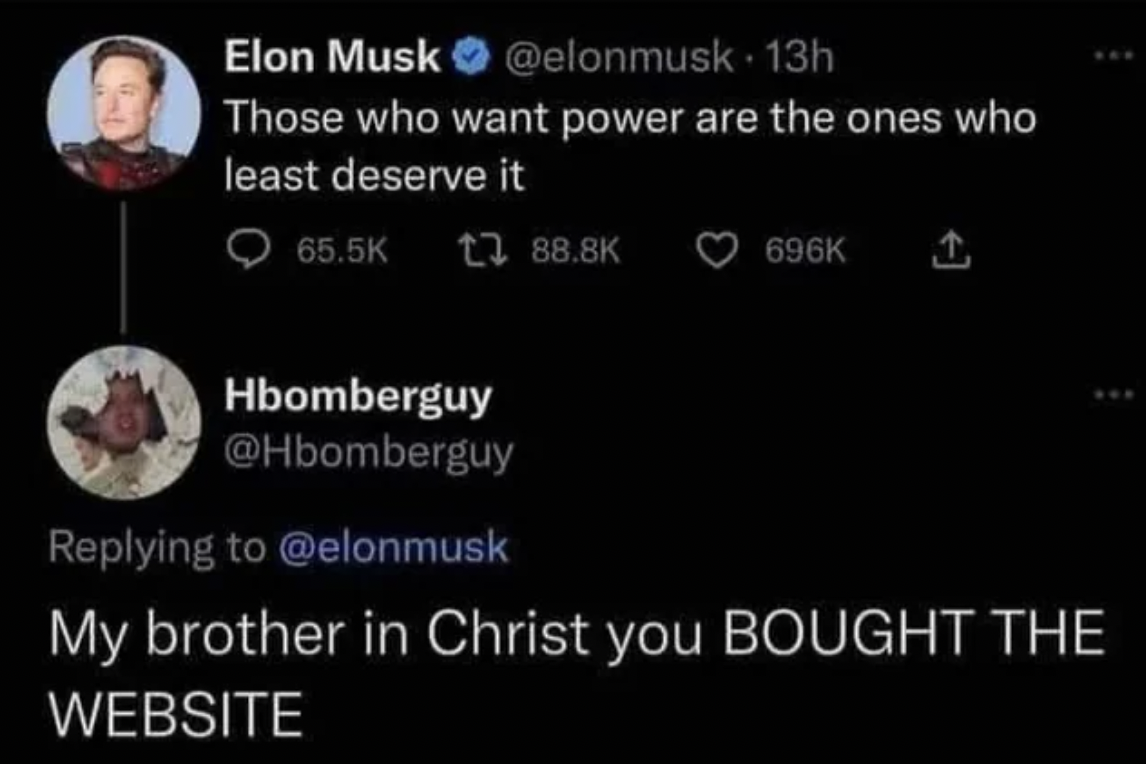 Elon Musk - Elon Musk . 13h Those who want power are the ones who least deserve it 1 Hbomberguy My brother in Christ you Bought The Website
