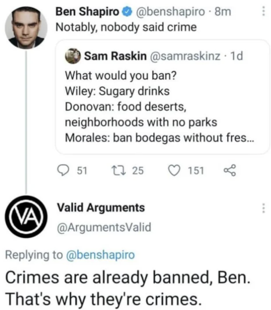 screenshot - Ben Shapiro 8m Notably, nobody said crime Sam Raskin 1d What would you ban? Wiley Sugary drinks Donovan food deserts, neighborhoods with no parks Morales ban bodegas without fres... 51 1725 151 Va Valid Arguments Crimes are already banned, Be