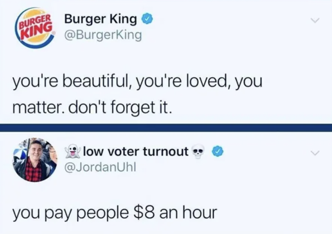 screenshot - Burger King Burger King you're beautiful, you're loved, you matter. don't forget it. low voter turnout you pay people $8 an hour